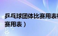 乒乓球团体比赛用表格怎么做（乒乓球团体比赛用表）