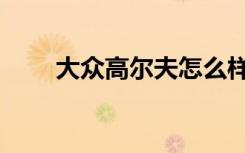 大众高尔夫怎么样（高尔夫怎么样）