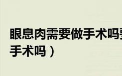 眼息肉需要做手术吗要住院吗（眼息肉需要做手术吗）