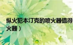 纵火犯本汀克的喷火器值得幻化不（dnf纵火犯本汀克的喷火器）