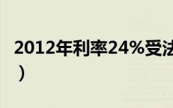 2012年利率24%受法律保护吗（2012年利率）