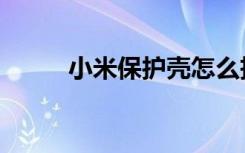 小米保护壳怎么拆（小米保护壳）