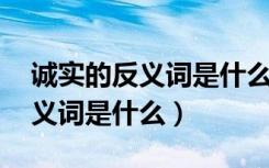 诚实的反义词是什么 三年级上册（诚实的反义词是什么）