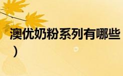 澳优奶粉系列有哪些（澳优哪个系列奶粉最好）