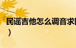民谣吉他怎么调音求图解（民谣吉他怎么调音）
