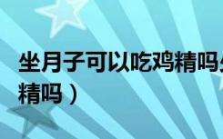 坐月子可以吃鸡精吗少放点（坐月子可以吃鸡精吗）