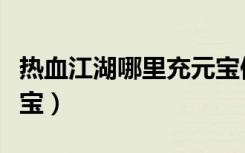 热血江湖哪里充元宝便宜（热血江湖私服刷元宝）