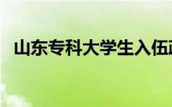 山东专科大学生入伍政策（山东专科大学）