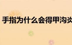 手指为什么会得甲沟炎（为什么会得甲沟炎）