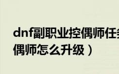 dnf副职业控偶师任务怎么做（dnf副职业控偶师怎么升级）