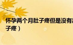 怀孕两个月肚子疼但是没有出血是怎么回事（怀孕两个月肚子疼）