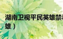 湖南卫视平民英雄禁毒节目（湖南卫视平民英雄）