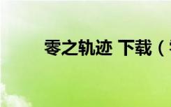 零之轨迹 下载（零之轨迹pc破解）