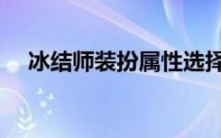 冰结师装扮属性选择（冰结师穿什么甲）