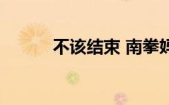 不该结束 南拳妈妈（不该结束）