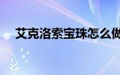 艾克洛索宝珠怎么做（艾克洛索的毒液）