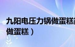 九阳电压力锅做蛋糕简单方法（九阳电压力锅做蛋糕）