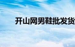 开山网男鞋批发货源a（开山网男鞋）
