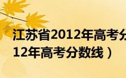 江苏省2012年高考分数线是多少（江苏省2012年高考分数线）