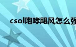 csol咆哮飓风怎么强化（csol咆哮飓风）