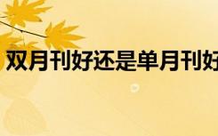 双月刊好还是单月刊好（双月刊是什么意思）