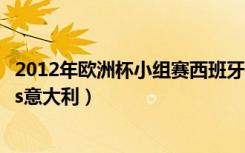 2012年欧洲杯小组赛西班牙对意大利（2012欧洲杯西班牙vs意大利）