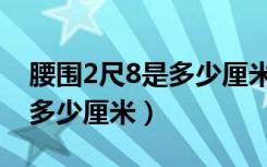 腰围2尺8是多少厘米的腰带呢（腰围2尺8是多少厘米）