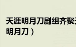 天涯明月刀剧组齐聚天天向上（天天向上天涯明月刀）