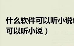 什么软件可以听小说也可以看漫画（什么软件可以听小说）