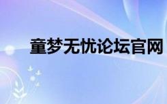 童梦无忧论坛官网（童梦无忧网论坛）