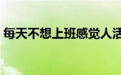 每天不想上班感觉人活着好累（人活着好累）