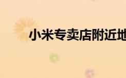 小米专卖店附近地址（小米专卖店）