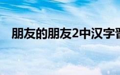 朋友的朋友2中汉字晋通话（朋友的朋友）