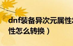 dnf装备异次元属性怎么转换（dnf异次元属性怎么转换）
