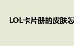 LOL卡片册的皮肤怎么领不到（lol卡片）