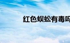红色蜈蚣有毒吗（蜈蚣有毒吗）
