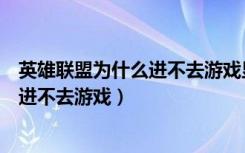 英雄联盟为什么进不去游戏显示重新连接（英雄联盟为什么进不去游戏）