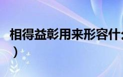 相得益彰用来形容什么（相得益彰是什么意思）