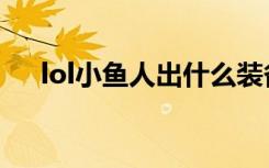lol小鱼人出什么装备（lol小鱼人出装）