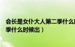 会长是女仆大人第二季什么时候出来（会长是女仆大人第二季什么时候出）