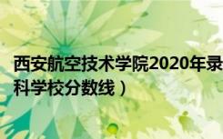 西安航空技术学院2020年录取分数线（西安航空技术高等专科学校分数线）