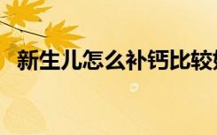新生儿怎么补钙比较好（新生儿怎么补钙）