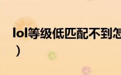 lol等级低匹配不到怎么办（lol匹配等级不够）