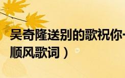 吴奇隆送别的歌祝你一路顺风歌词（祝你一路顺风歌词）