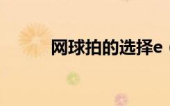 网球拍的选择e（网球拍的选择）