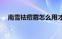 南雪祛痘霜怎么用才正确（南雪祛痘霜）
