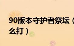90版本守护者祭坛（守护者祭坛最后一关怎么打）