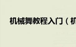 机械舞教程入门（机械舞基础教学中文）