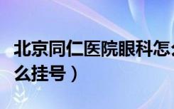 北京同仁医院眼科怎么挂号（同仁医院眼科怎么挂号）