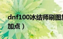dnf100冰结师刷图加点（dnf冰结师纯刷图加点）